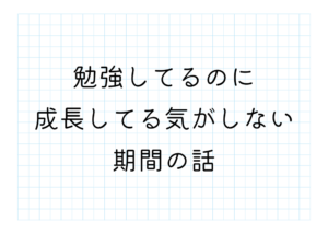 勉強してるのに成長してる気がしない期間の話